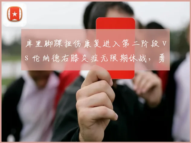 库里脚踝扭伤康复进入第二阶段 vs 伦纳德右膝炎症无限期休战,勇士快船核心回归时间迷雾