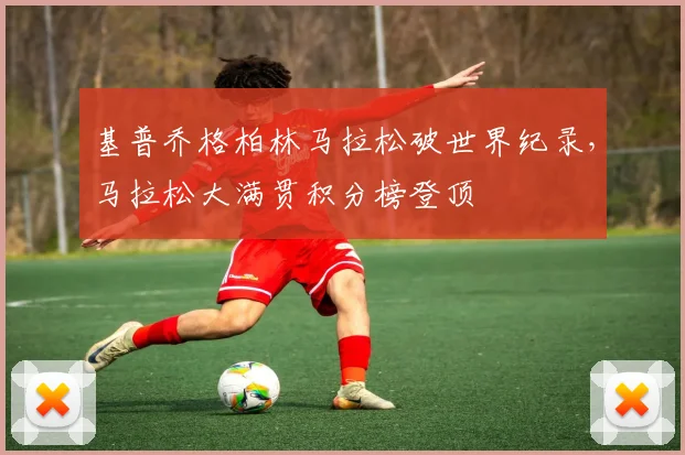 基普乔格柏林马拉松破世界纪录，马拉松大满贯积分榜登顶