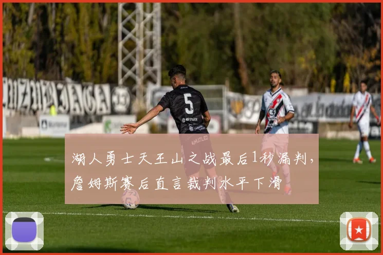 湖人勇士天王山之战最后1秒漏判，詹姆斯赛后直言裁判水平下滑