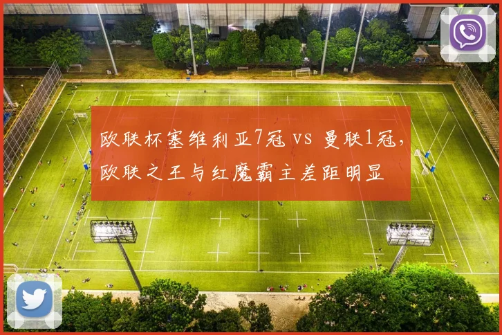 欧联杯塞维利亚7冠 vs 曼联1冠，欧联之王与红魔霸主差距明显